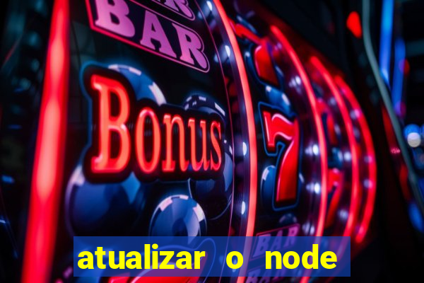 atualizar o node no windows